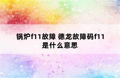 锅炉f11故障 德龙故障码f11是什么意思